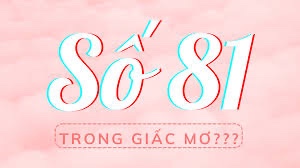 Mơ thấy số 81: Điềm báo gì về tài lộc và may mắn cho anh em?